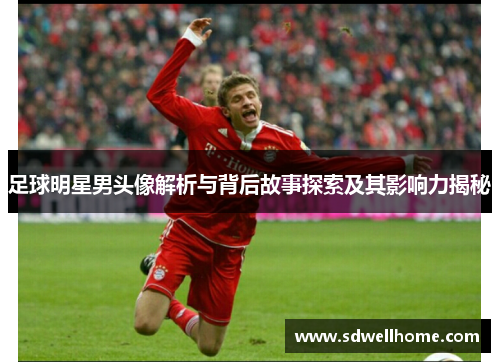 足球明星男头像解析与背后故事探索及其影响力揭秘