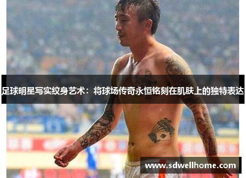 足球明星写实纹身艺术：将球场传奇永恒铭刻在肌肤上的独特表达