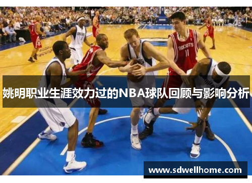 姚明职业生涯效力过的NBA球队回顾与影响分析