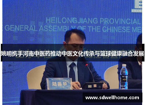 姚明携手河南中医药推动中医文化传承与篮球健康融合发展