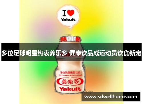 多位足球明星热衷养乐多 健康饮品成运动员饮食新宠