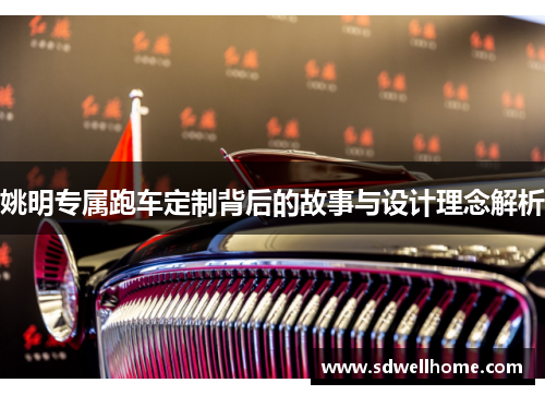 姚明专属跑车定制背后的故事与设计理念解析