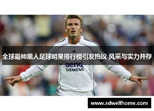 全球最帅黑人足球明星排行榜引发热议 风采与实力并存
