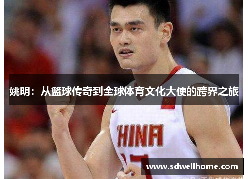 姚明：从篮球传奇到全球体育文化大使的跨界之旅