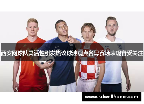 西安网球队灵活性引发热议球迷观点各异赛场表现备受关注