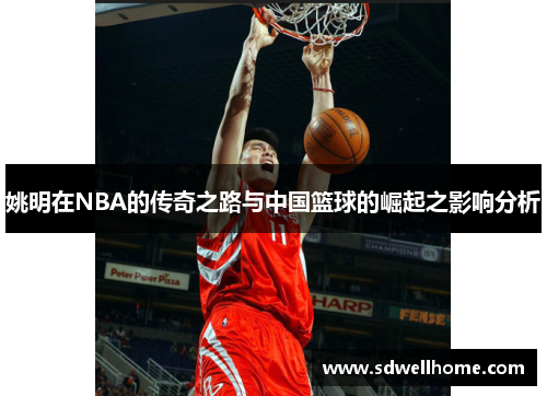 姚明在NBA的传奇之路与中国篮球的崛起之影响分析