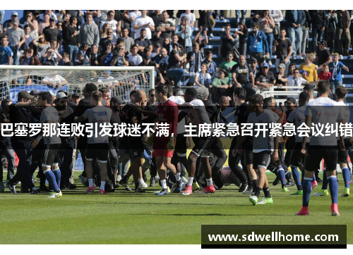 巴塞罗那连败引发球迷不满，主席紧急召开紧急会议纠错