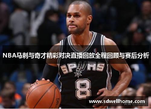 NBA马刺与奇才精彩对决直播回放全程回顾与赛后分析