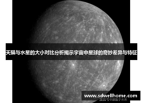 天猫与水星的大小对比分析揭示宇宙中星球的奇妙差异与特征