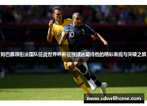 姆巴佩领衔法国队征战世界杯新征程球迷期待他的精彩表现与突破之旅