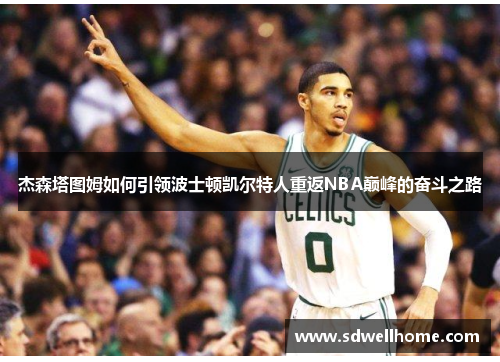 杰森塔图姆如何引领波士顿凯尔特人重返NBA巅峰的奋斗之路