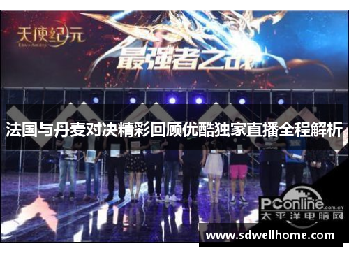 法国与丹麦对决精彩回顾优酷独家直播全程解析
