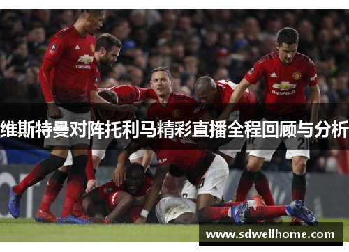 维斯特曼对阵托利马精彩直播全程回顾与分析