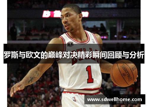 罗斯与欧文的巅峰对决精彩瞬间回顾与分析