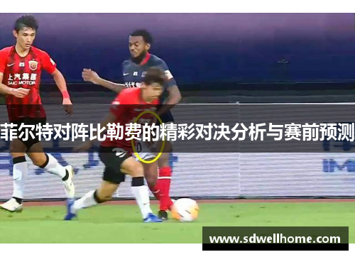 菲尔特对阵比勒费的精彩对决分析与赛前预测
